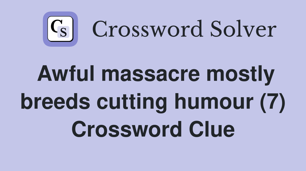 Awful massacre mostly breeds cutting humour (7) Crossword Clue Answers Crossword Solver
